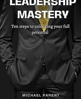 Book cover for Leadership Mastery: ten steps To Unlock Your Full Potential