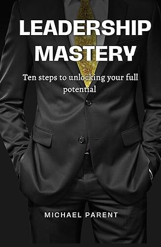 Book cover for Leadership Mastery: ten steps To Unlock Your Full Potential
